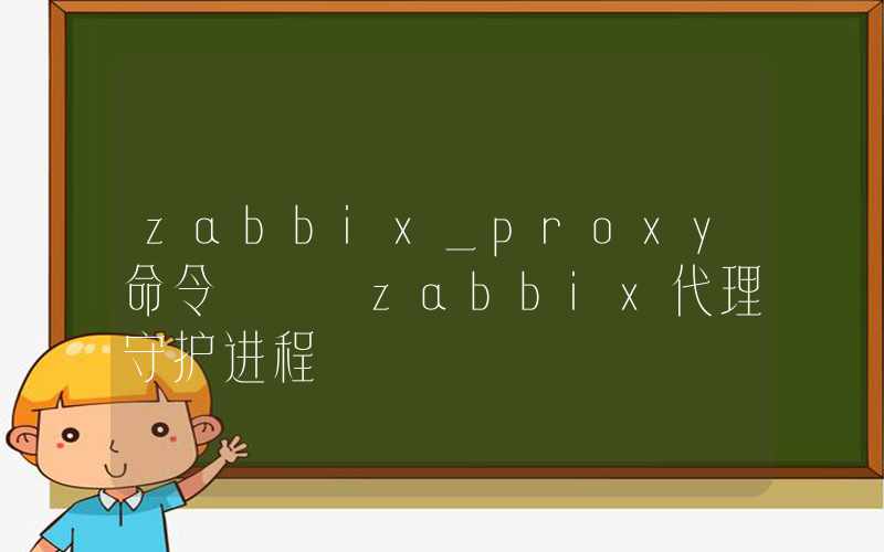 zabbix_proxy命令 – zabbix代理守护进程